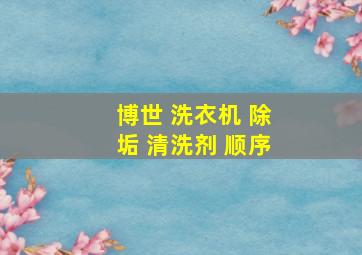 博世 洗衣机 除垢 清洗剂 顺序